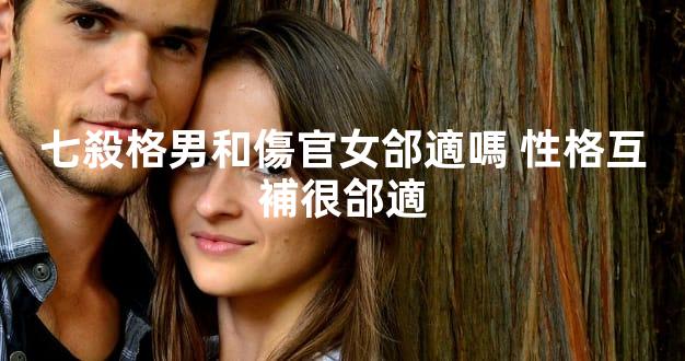 七殺格男和傷官女郃適嗎 性格互補很郃適